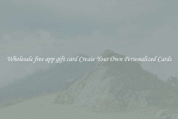 Wholesale free app gift card Create Your Own Personalized Cards