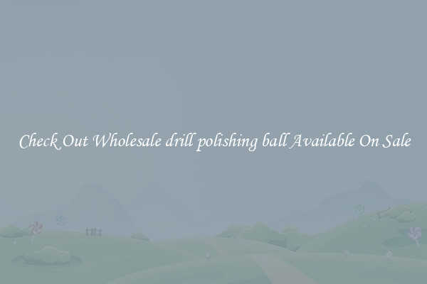 Check Out Wholesale drill polishing ball Available On Sale