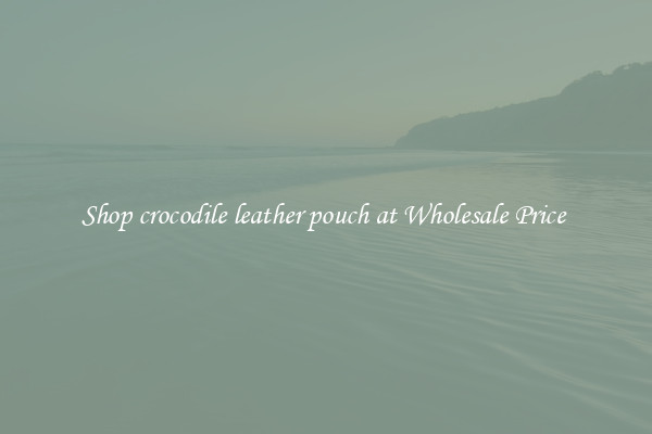 Shop crocodile leather pouch at Wholesale Price 