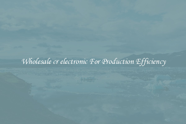 Wholesale cr electronic For Production Efficiency