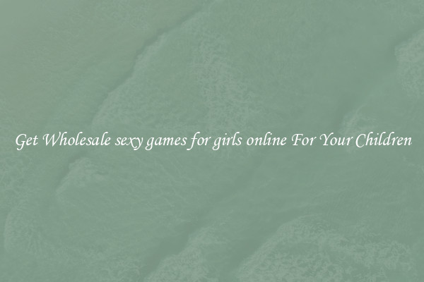 Get Wholesale sexy games for girls online For Your Children