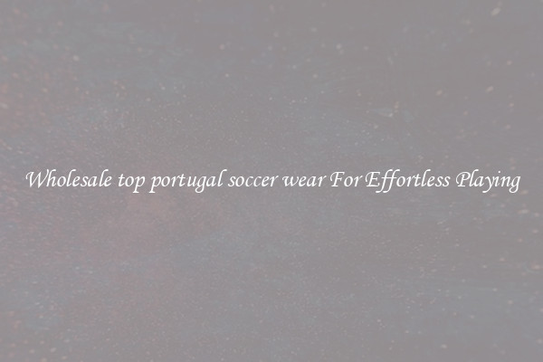 Wholesale top portugal soccer wear For Effortless Playing