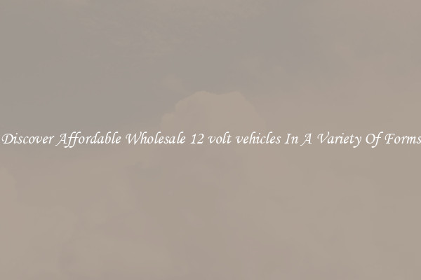 Discover Affordable Wholesale 12 volt vehicles In A Variety Of Forms