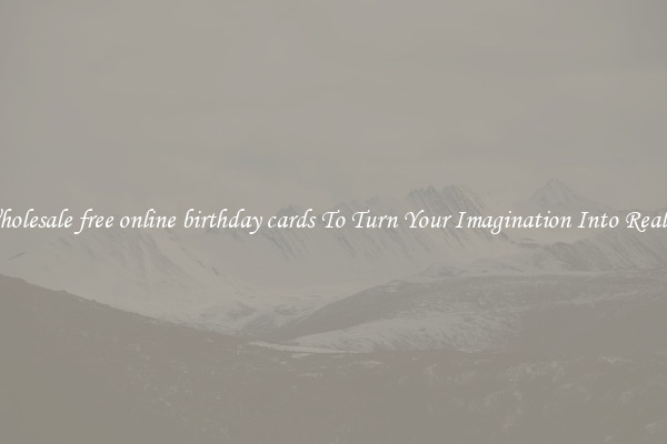 Wholesale free online birthday cards To Turn Your Imagination Into Reality