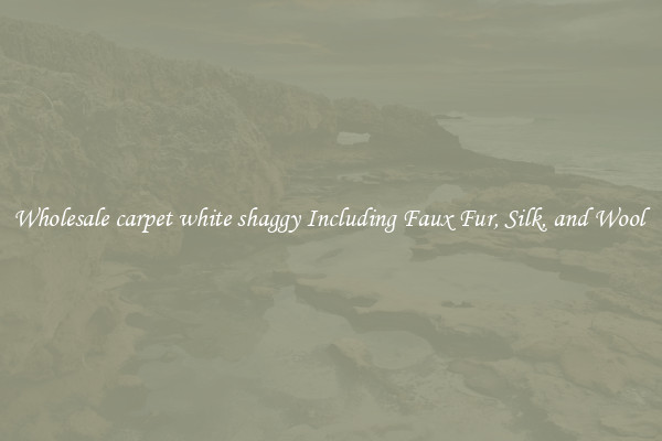 Wholesale carpet white shaggy Including Faux Fur, Silk, and Wool 