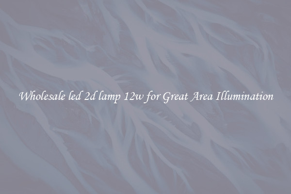 Wholesale led 2d lamp 12w for Great Area Illumination