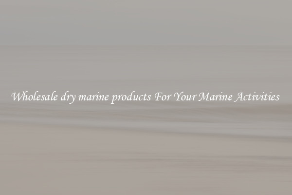 Wholesale dry marine products For Your Marine Activities 
