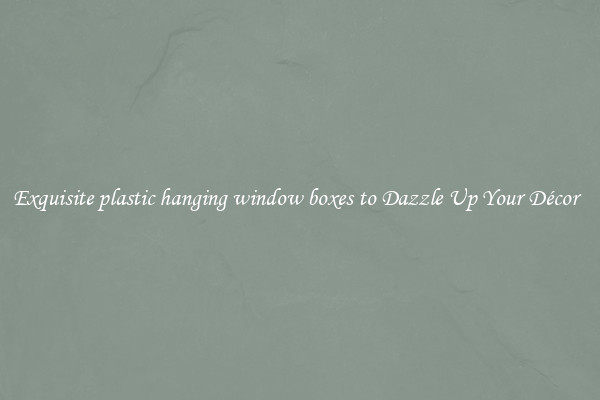 Exquisite plastic hanging window boxes to Dazzle Up Your Décor  