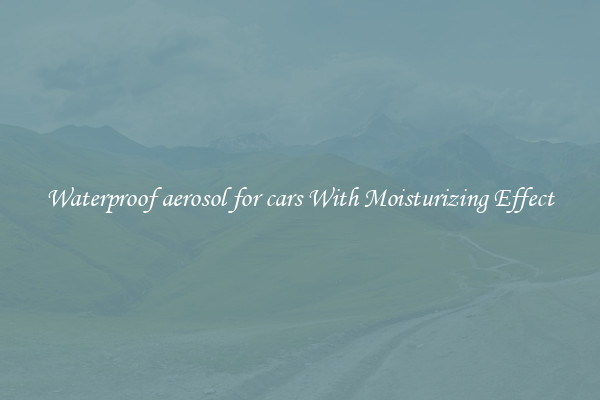Waterproof aerosol for cars With Moisturizing Effect