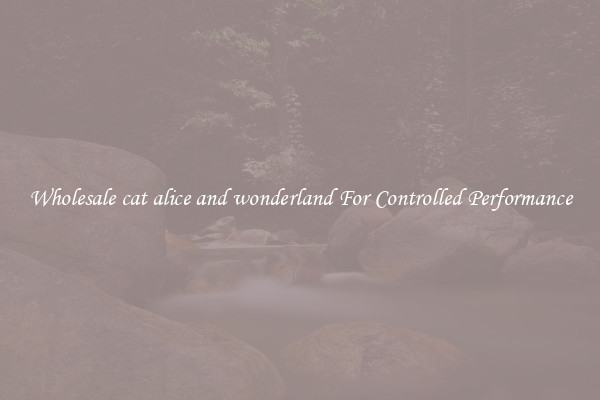 Wholesale cat alice and wonderland For Controlled Performance