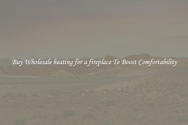 Buy Wholesale heating for a fireplace To Boost Comfortability