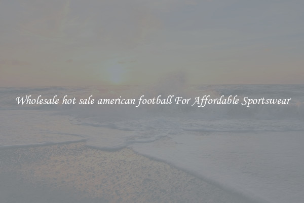 Wholesale hot sale american football For Affordable Sportswear