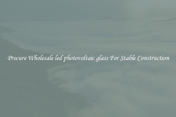 Procure Wholesale led photovoltaic glass For Stable Construction