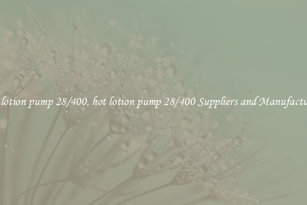 hot lotion pump 28/400, hot lotion pump 28/400 Suppliers and Manufacturers