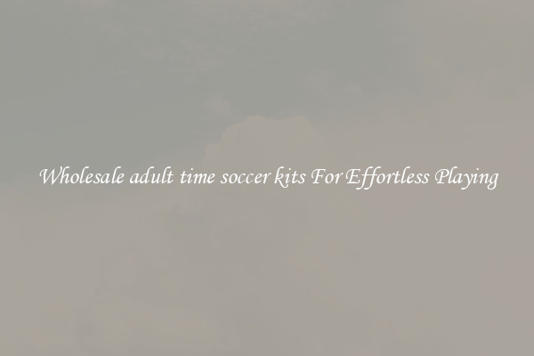 Wholesale adult time soccer kits For Effortless Playing