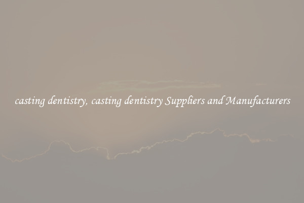 casting dentistry, casting dentistry Suppliers and Manufacturers