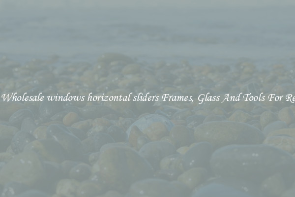 Get Wholesale windows horizontal sliders Frames, Glass And Tools For Repair