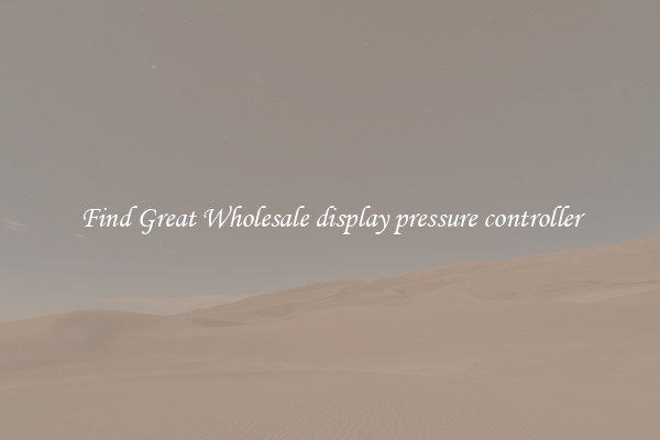 Find Great Wholesale display pressure controller