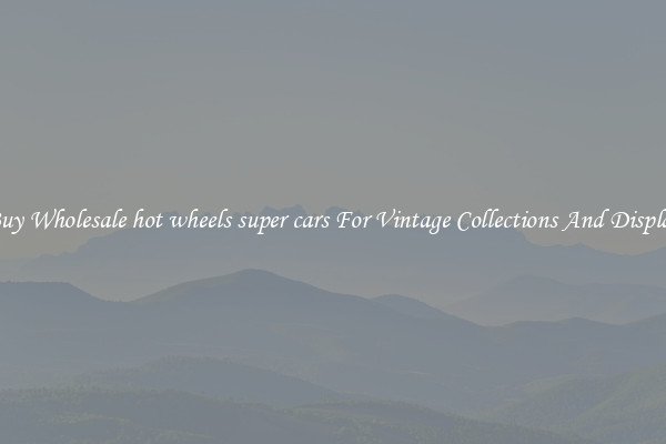 Buy Wholesale hot wheels super cars For Vintage Collections And Display
