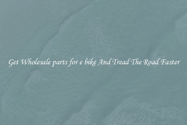 Get Wholesale parts for e bike And Tread The Road Faster