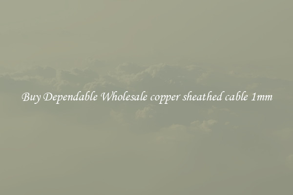 Buy Dependable Wholesale copper sheathed cable 1mm