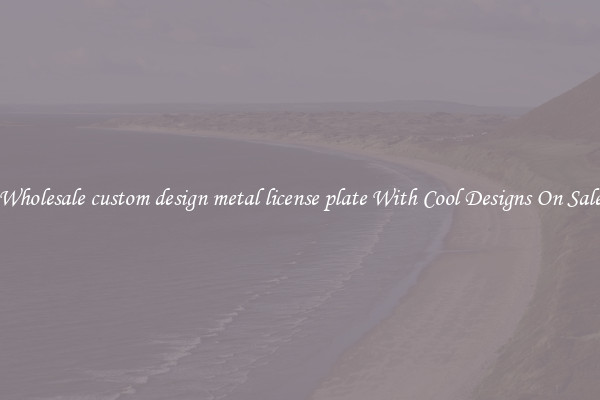 Wholesale custom design metal license plate With Cool Designs On Sale