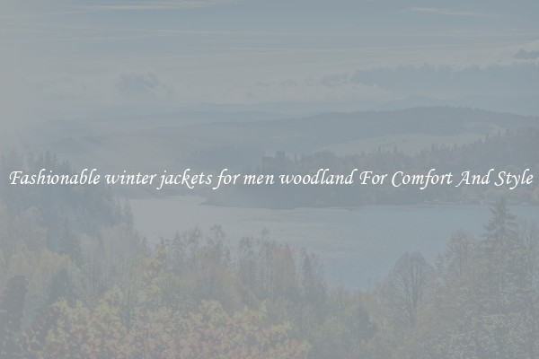 Fashionable winter jackets for men woodland For Comfort And Style