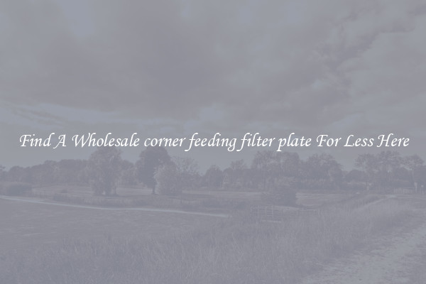 Find A Wholesale corner feeding filter plate For Less Here