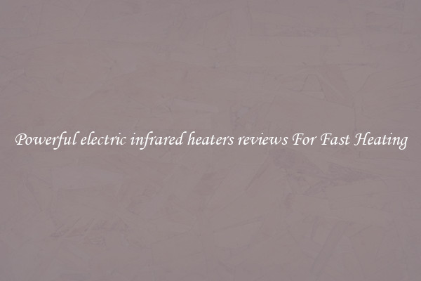 Powerful electric infrared heaters reviews For Fast Heating
