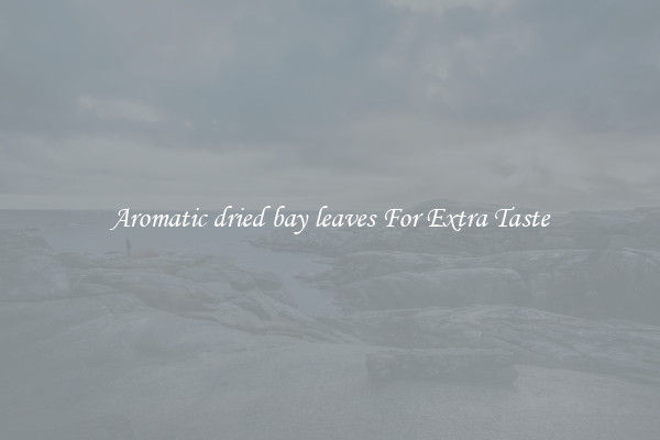 Aromatic dried bay leaves For Extra Taste