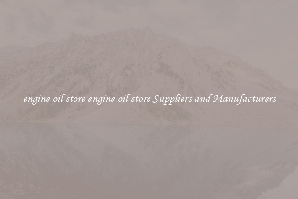 engine oil store engine oil store Suppliers and Manufacturers