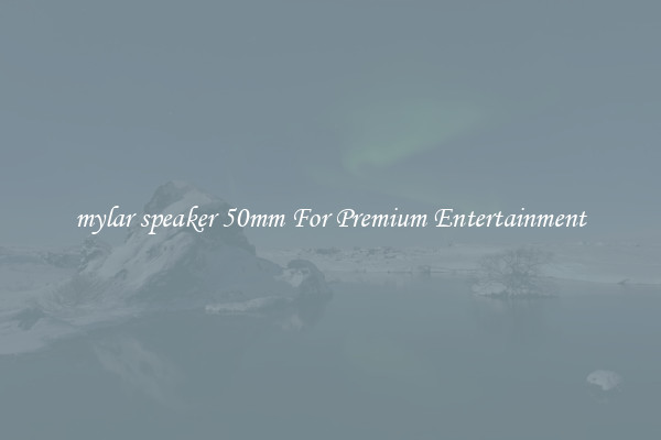 mylar speaker 50mm For Premium Entertainment