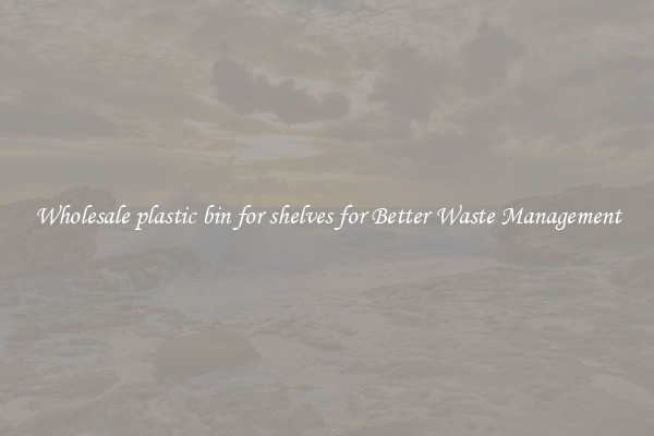 Wholesale plastic bin for shelves for Better Waste Management
