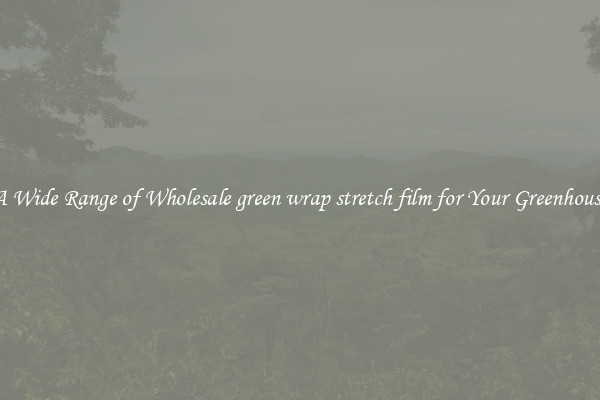 A Wide Range of Wholesale green wrap stretch film for Your Greenhouse