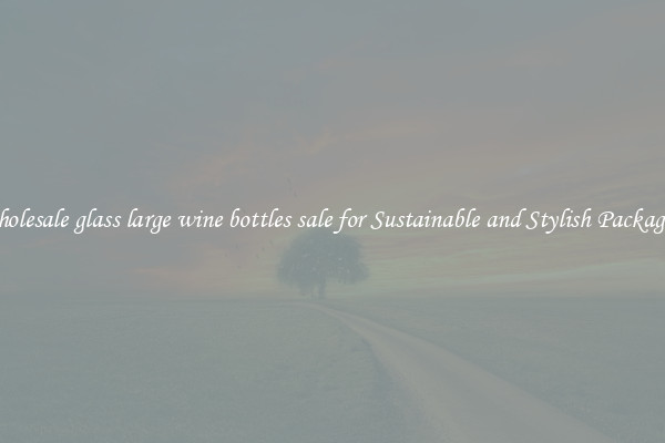 Wholesale glass large wine bottles sale for Sustainable and Stylish Packaging