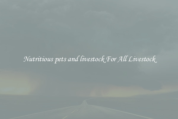 Nutritious pets and livestock For All Livestock