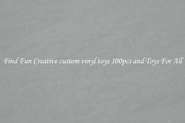 Find Fun Creative custom vinyl toys 100pcs and Toys For All