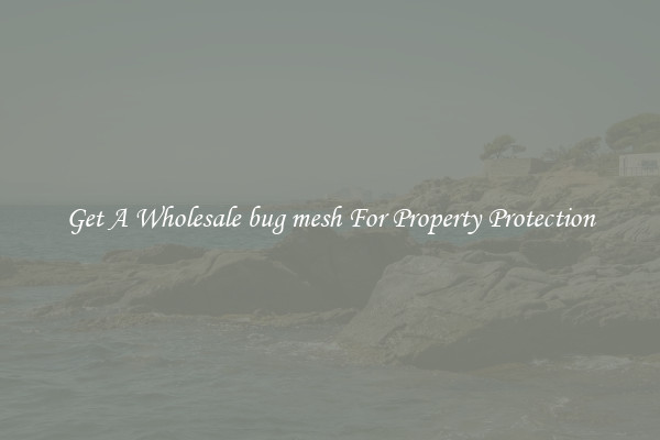 Get A Wholesale bug mesh For Property Protection