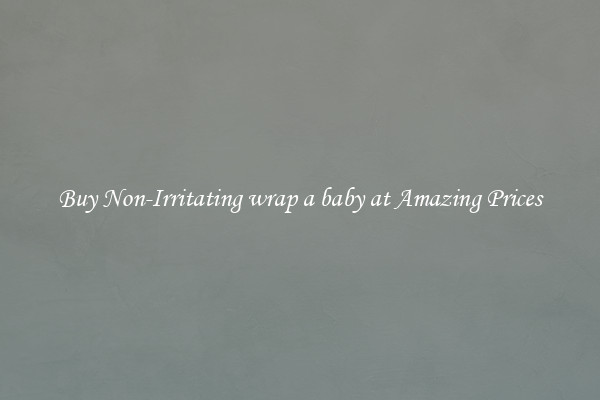 Buy Non-Irritating wrap a baby at Amazing Prices