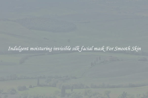 Indulgent moisturing invisible silk facial mask For Smooth Skin