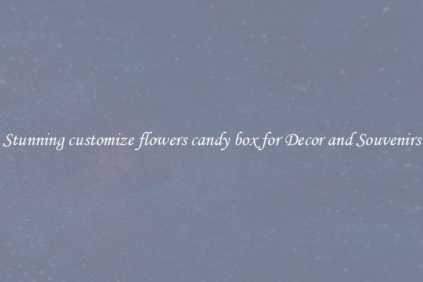 Stunning customize flowers candy box for Decor and Souvenirs