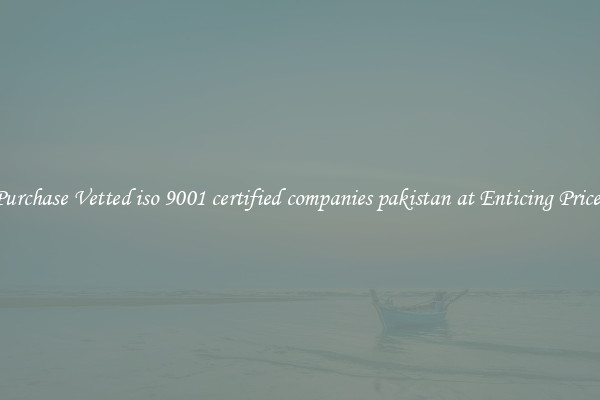 Purchase Vetted iso 9001 certified companies pakistan at Enticing Prices