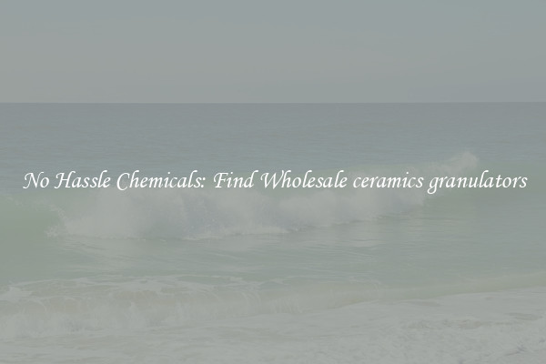 No Hassle Chemicals: Find Wholesale ceramics granulators