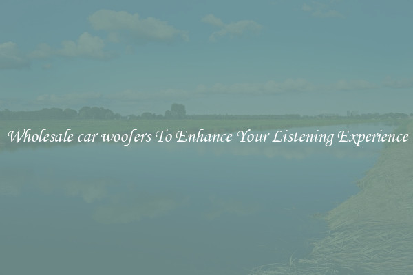 Wholesale car woofers To Enhance Your Listening Experience