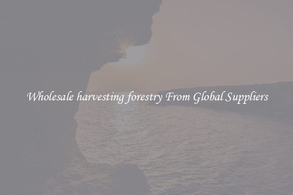 Wholesale harvesting forestry From Global Suppliers