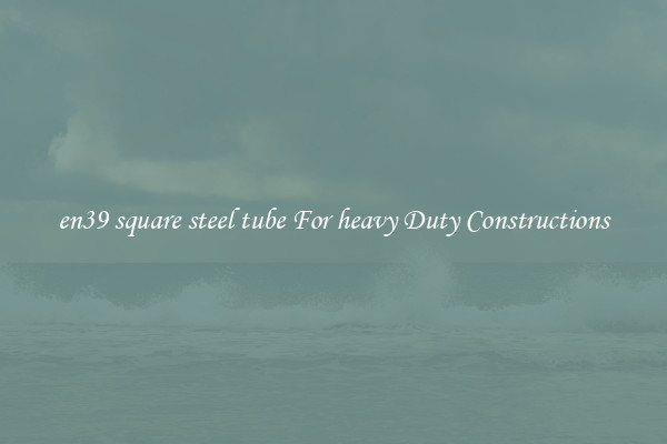 en39 square steel tube For heavy Duty Constructions