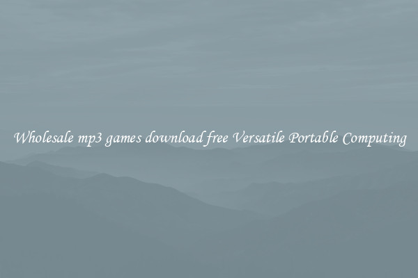 Wholesale mp3 games download free Versatile Portable Computing