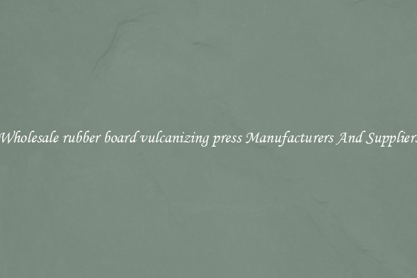 Wholesale rubber board vulcanizing press Manufacturers And Suppliers