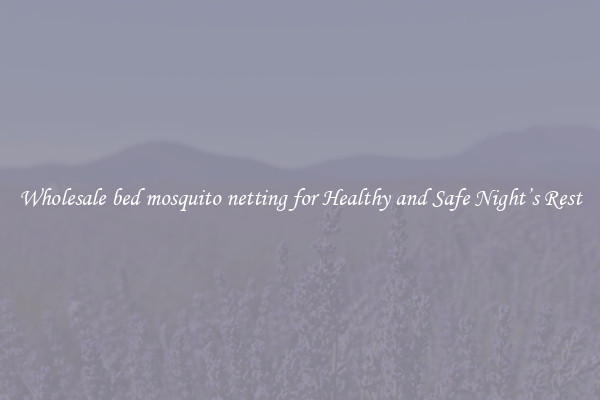 Wholesale bed mosquito netting for Healthy and Safe Night’s Rest