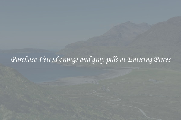 Purchase Vetted orange and gray pills at Enticing Prices